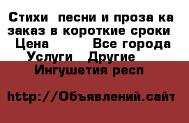 Стихи, песни и проза ка заказ в короткие сроки › Цена ­ 300 - Все города Услуги » Другие   . Ингушетия респ.